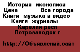 История  иконописи › Цена ­ 1 500 - Все города Книги, музыка и видео » Книги, журналы   . Карелия респ.,Петрозаводск г.